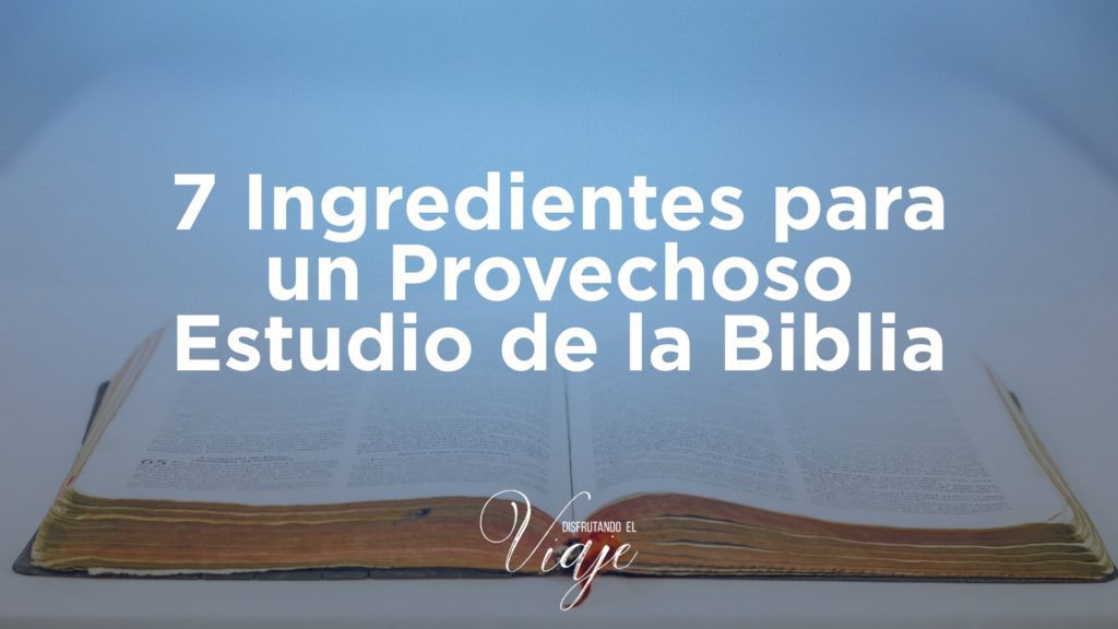 7 Ingredientes para un Provechoso Estudio de la Biblia 7 Ingredientes para un Provechoso Estudio de la Biblia