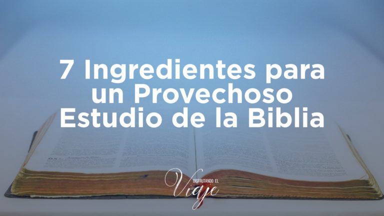 7 Ingredientes para un Provechoso Estudio de la Biblia