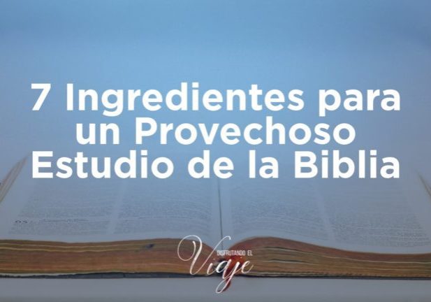 7 Ingredientes para un Provechoso Estudio de la Biblia